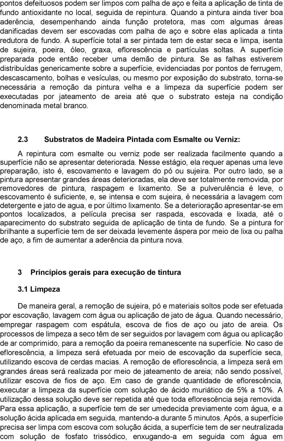 fundo. A superfície total a ser pintada tem de estar seca e limpa, isenta de sujeira, poeira, óleo, graxa, eflorescência e partículas soltas.