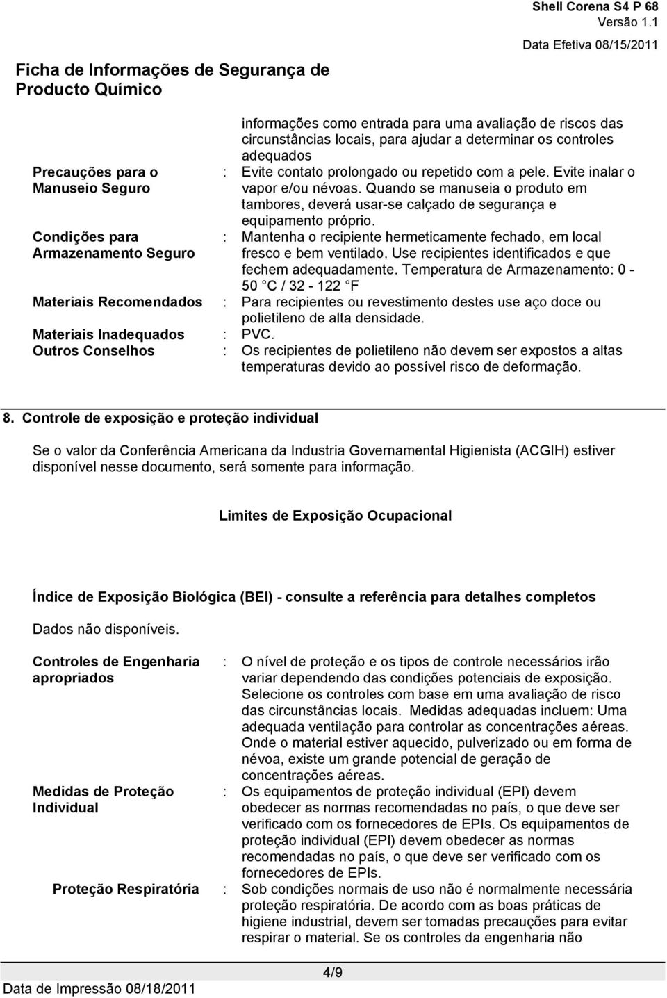 : Mantenha o recipiente hermeticamente fechado, em local fresco e bem ventilado. Use recipientes identificados e que fechem adequadamente.