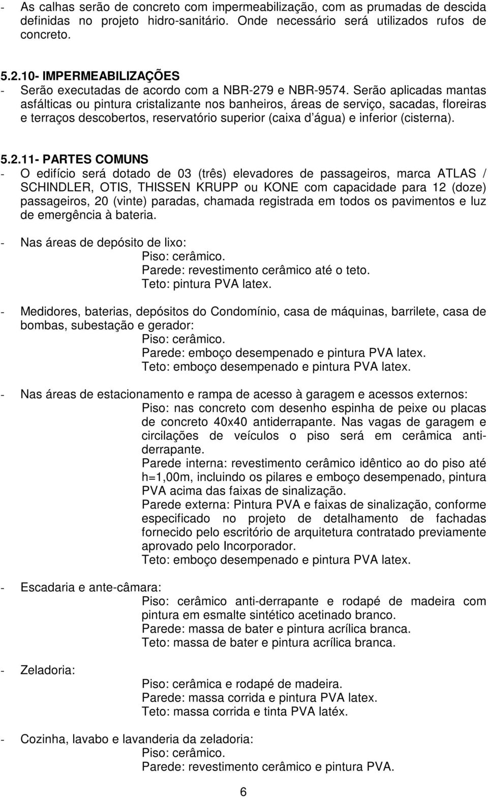 Serão aplicadas mantas asfálticas ou pintura cristalizante nos banheiros, áreas de serviço, sacadas, floreiras e terraços descobertos, reservatório superior (caixa d água) e inferior (cisterna). 5.2.