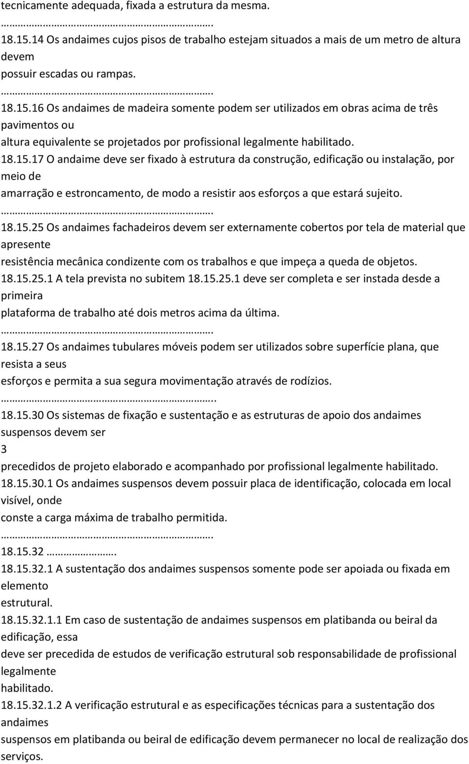 16 Os andaimes de madeira somente podem ser utilizados em obras acima de três pavimentos ou altura equivalente se projetados por profissional legalmente habilitado. 18.15.