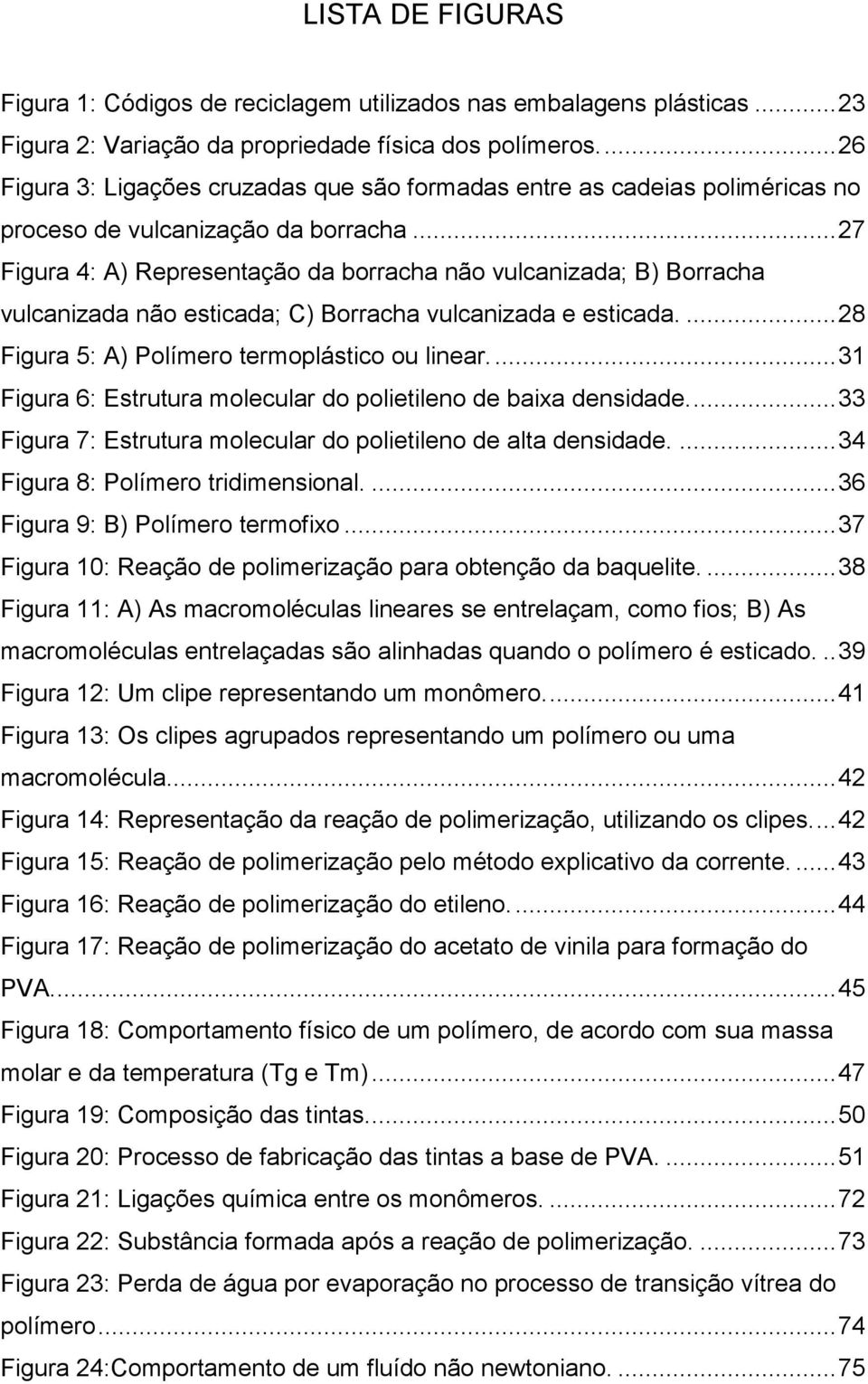 .. 27 Figura 4: A) Representação da borracha não vulcanizada; B) Borracha vulcanizada não esticada; C) Borracha vulcanizada e esticada.... 28 Figura 5: A) Polímero termoplástico ou linear.