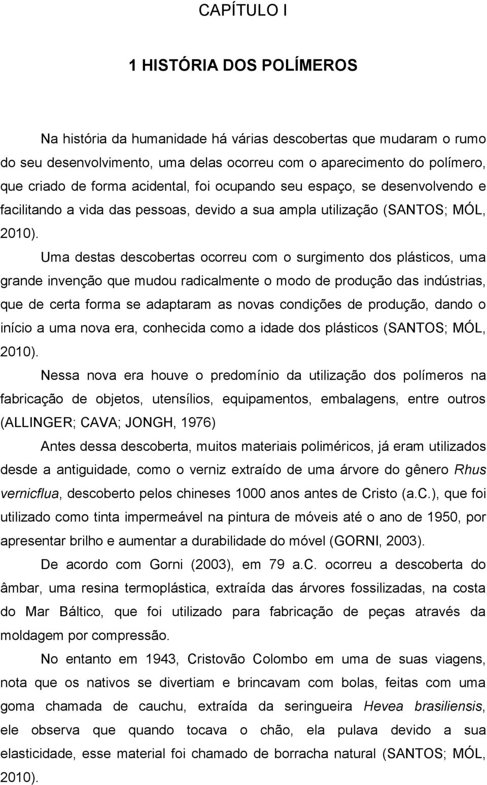 Uma destas descobertas ocorreu com o surgimento dos plásticos, uma grande invenção que mudou radicalmente o modo de produção das indústrias, que de certa forma se adaptaram as novas condições de