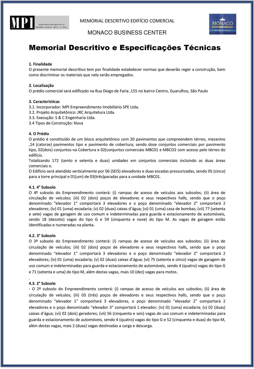 Localização O prédio comercial será edificado na Rua Diogo de Faria,155 no bairro Centro, Guarulhos, São Paulo 3. Características 3.1. Incorporador: MPI Empreendimento Imobiliário SPE Ltda. 3.2.