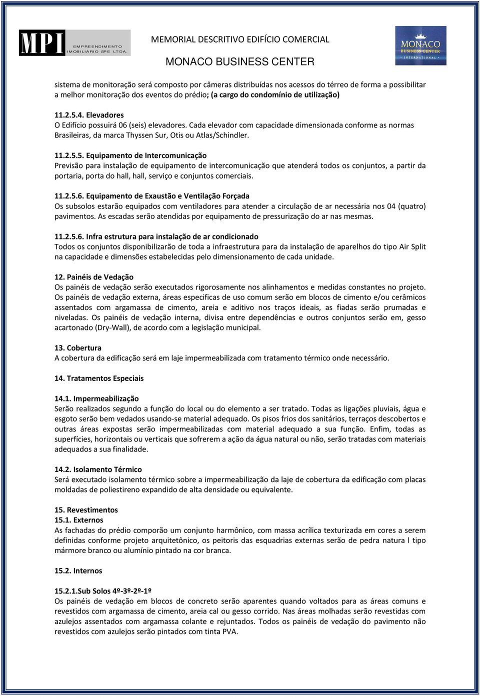 5. Equipamento de Intercomunicação Previsão para instalação de equipamento de intercomunicação que atenderá todos os conjuntos, a partir da portaria, porta do hall, hall, serviço e conjuntos