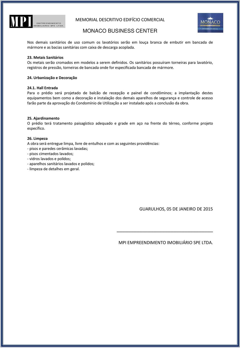 Os sanitários possuíram torneiras para lavatório, registros de pressão, torneiras de bancada onde for especificada bancada de mármore. 24. Urbanização e Decoração 24.1.