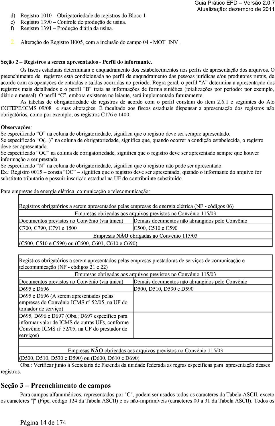 Os fiscos estaduais determinam o enquadramento dos estabelecimentos nos perfis de apresentação dos arquivos.