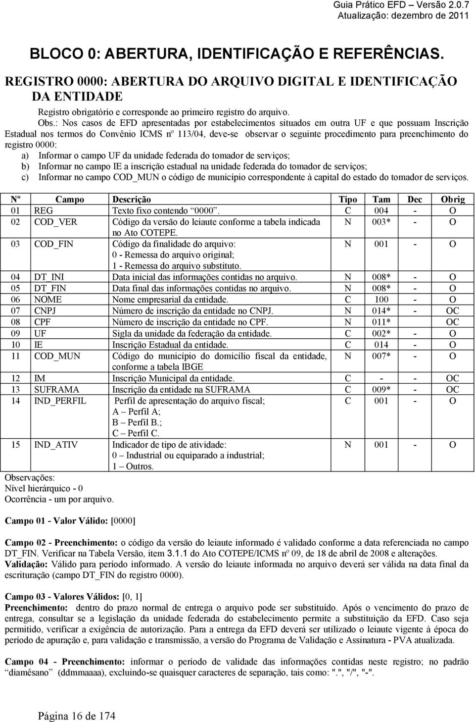 preenchimento do registro 0000: a) Informar o campo UF da unidade federada do tomador de serviços; b) Informar no campo IE a inscrição estadual na unidade federada do tomador de serviços; c) Informar