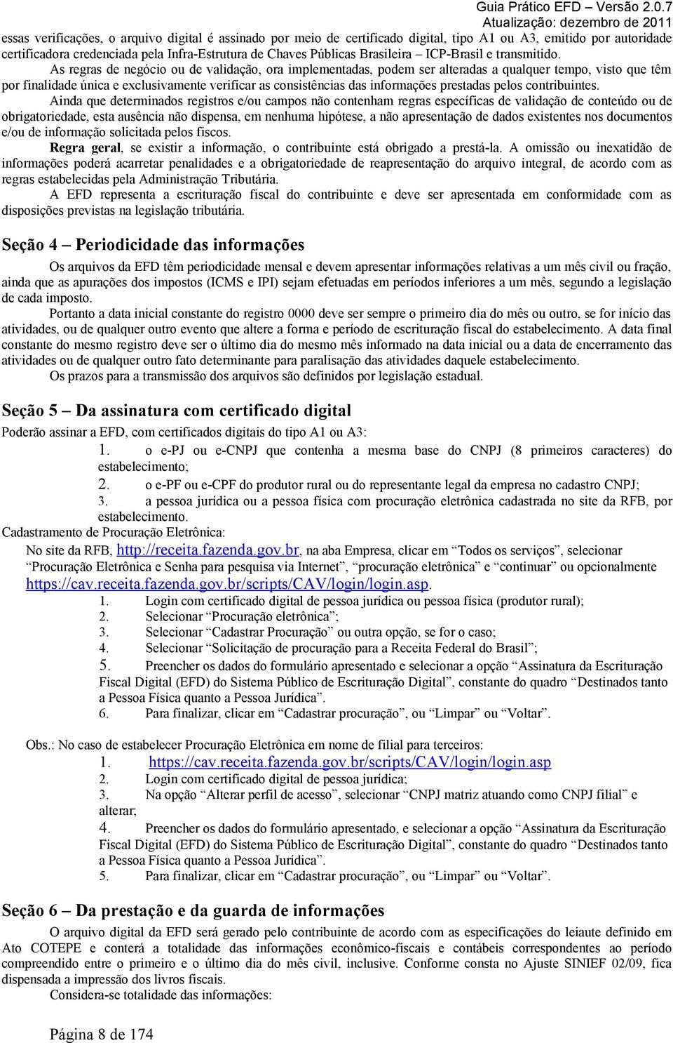 As regras de negócio ou de validação, ora implementadas, podem ser alteradas a qualquer tempo, visto que têm por finalidade única e exclusivamente verificar as consistências das informações prestadas