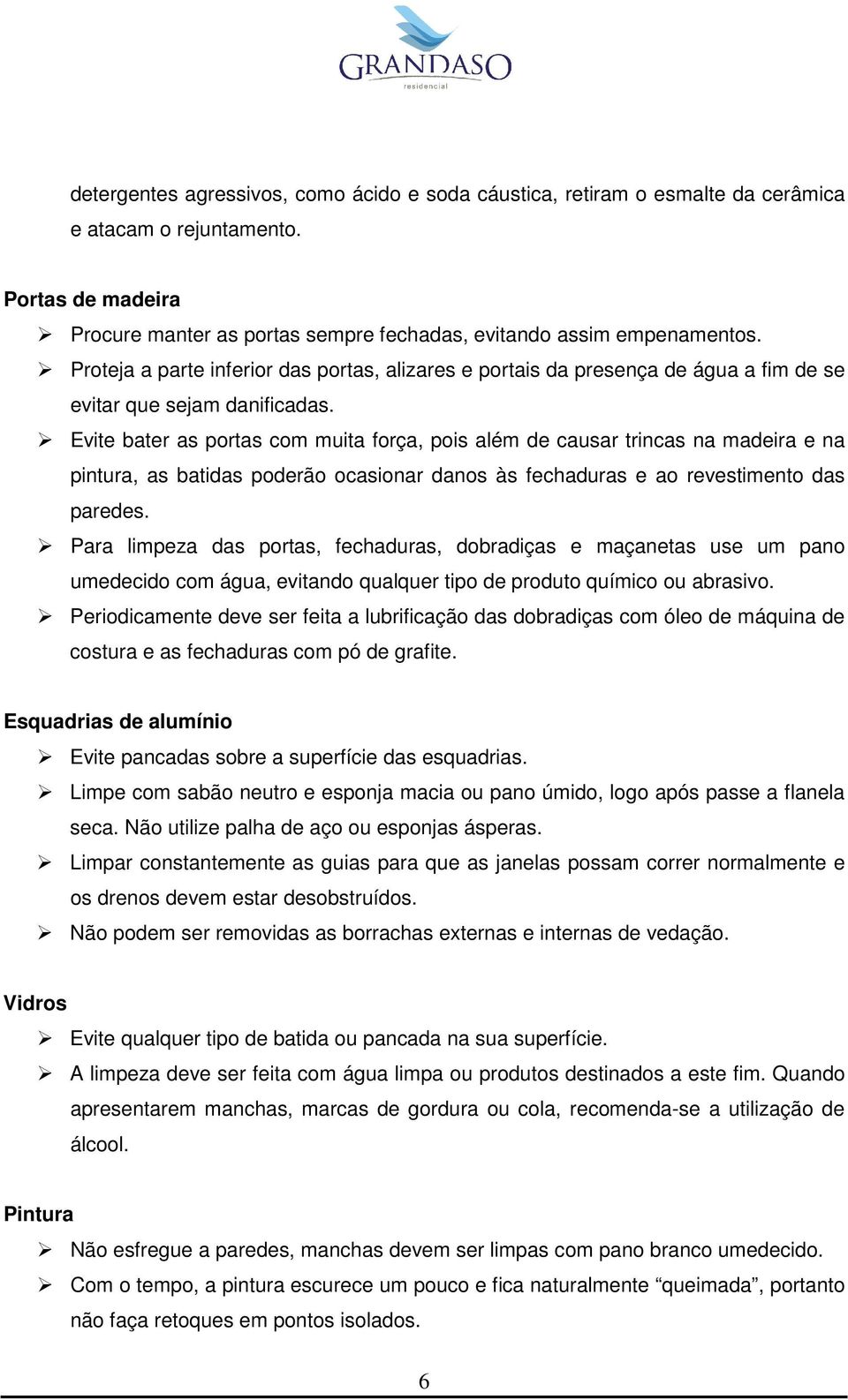 Evite bater as portas com muita força, pois além de causar trincas na madeira e na pintura, as batidas poderão ocasionar danos às fechaduras e ao revestimento das paredes.