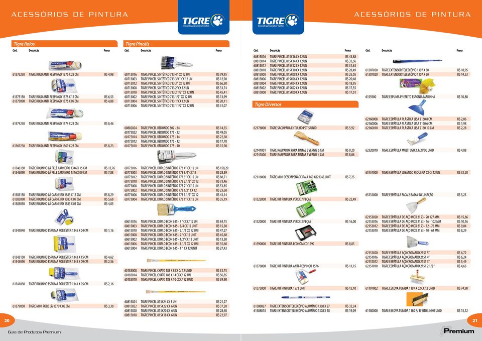 66,30 60713008 TIGRE PINCEL SINTÉTICO 713 2 CX 12 UN R$ 33,74 60713010 TIGRE PINCEL SINTÉTICO 713 2 1/2 CX 12 UN R$ 45,41 60713002 TIGRE PINCEL SINTÉTICO 713 1/2 CX 12 UN R$ 13,99 60713004 TIGRE