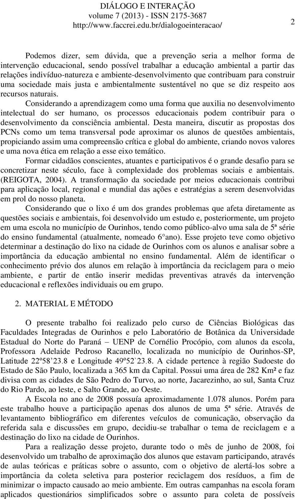 Considerando a aprendizagem como uma forma que auxilia no desenvolvimento intelectual do ser humano, os processos educacionais podem contribuir para o desenvolvimento da consciência ambiental.