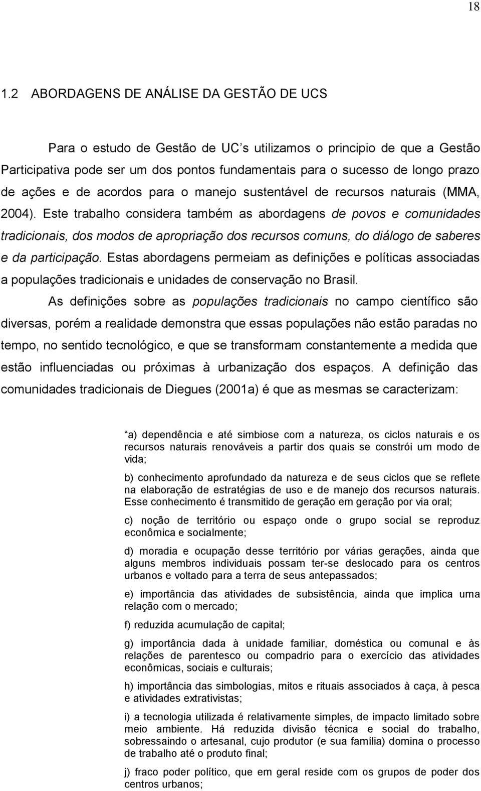 Este trabalho considera também as abordagens de povos e comunidades tradicionais, dos modos de apropriação dos recursos comuns, do diálogo de saberes e da participação.