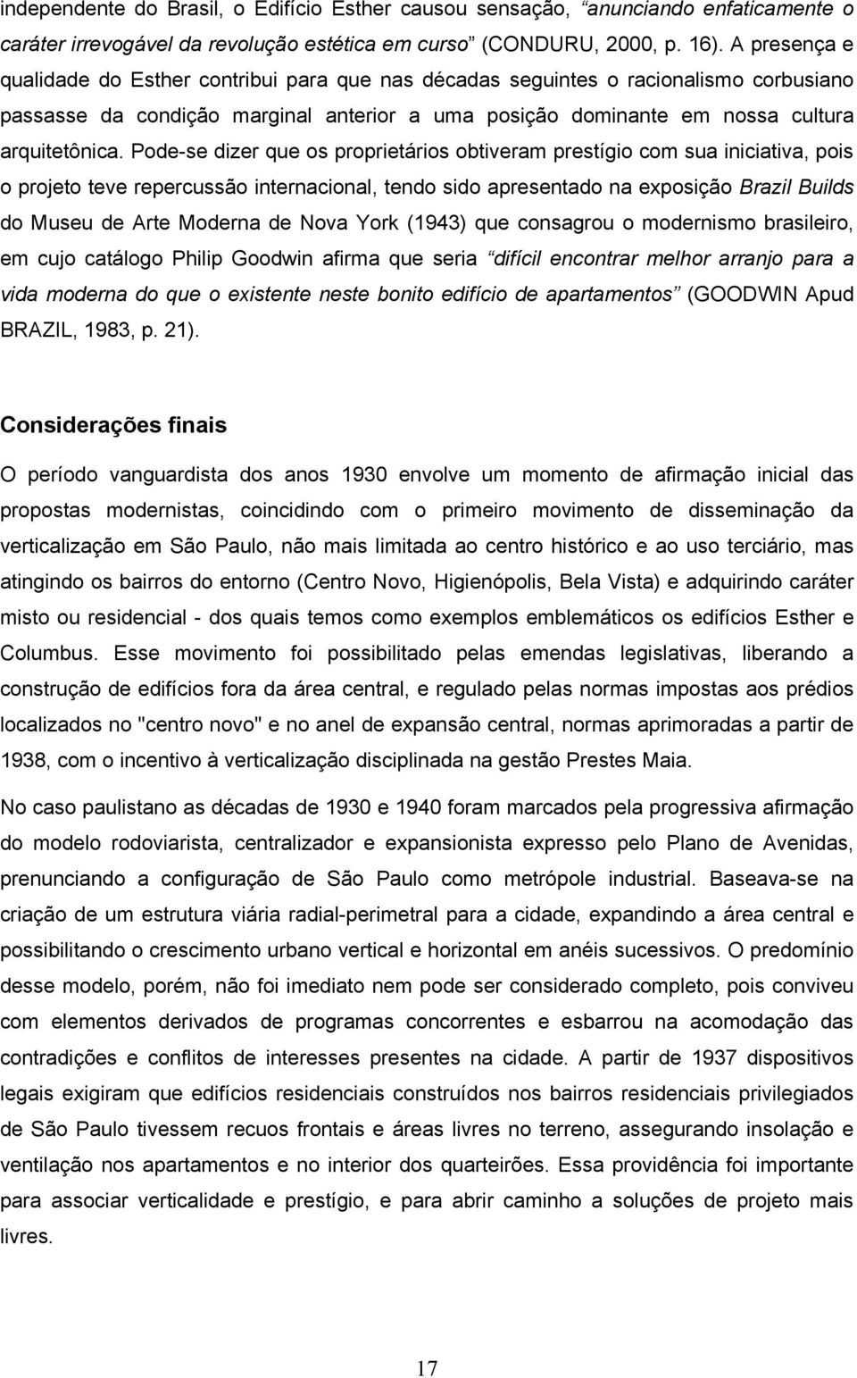 Pode-se dizer que os proprietários obtiveram prestígio com sua iniciativa, pois o projeto teve repercussão internacional, tendo sido apresentado na exposição Brazil Builds do Museu de Arte Moderna de