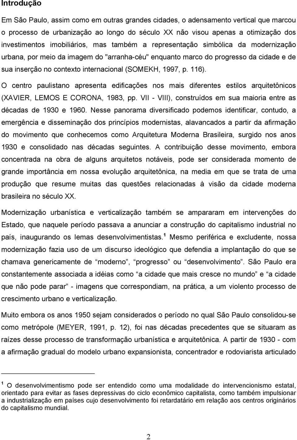 (SOMEKH, 1997, p. 116). O centro paulistano apresenta edificações nos mais diferentes estilos arquitetônicos (XAVIER, LEMOS E CORONA, 1983, pp.