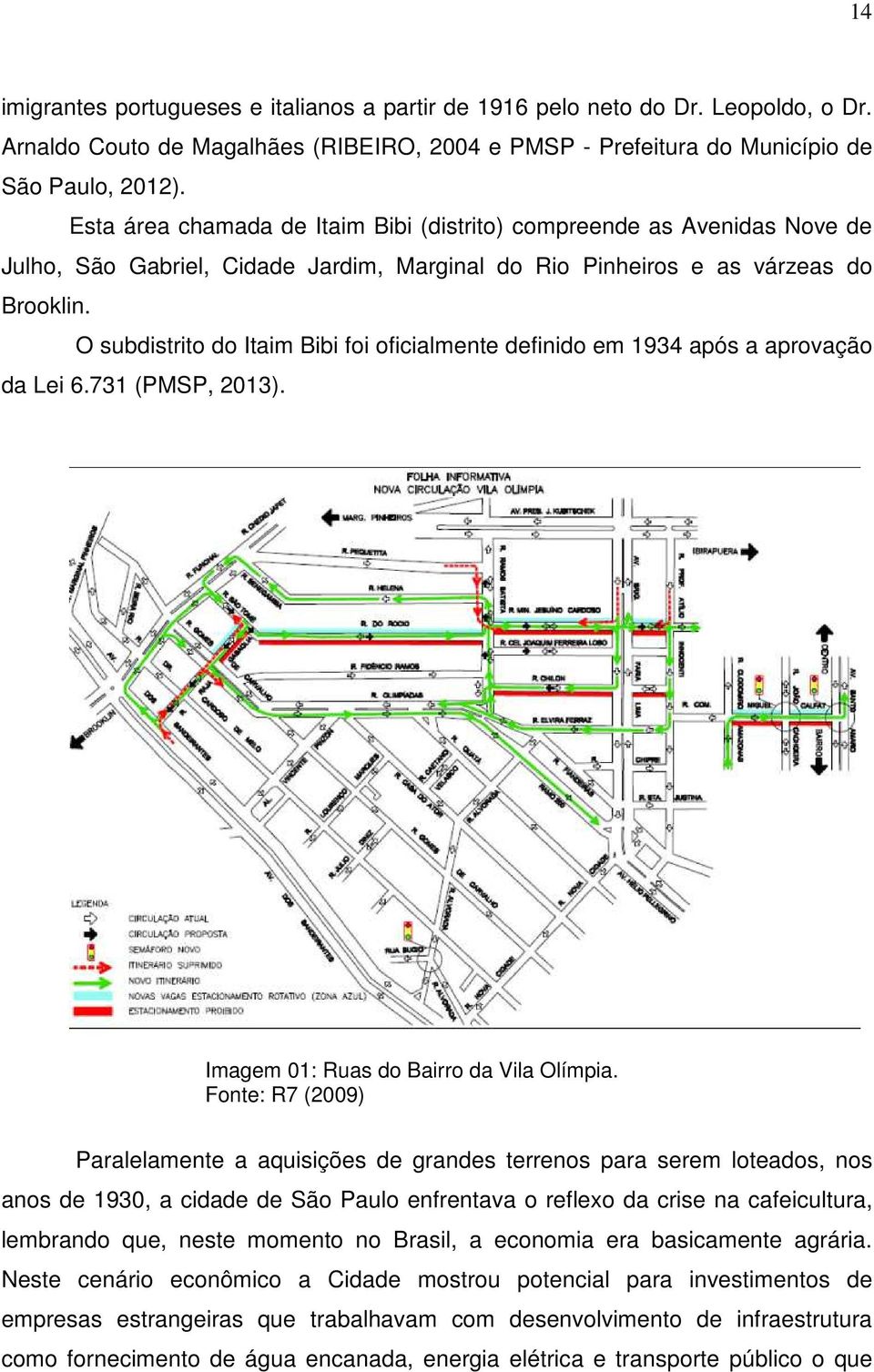 O subdistrito do Itaim Bibi foi oficialmente definido em 1934 após a aprovação da Lei 6.731 (PMSP, 2013). Imagem 01: Ruas do Bairro da Vila Olímpia.