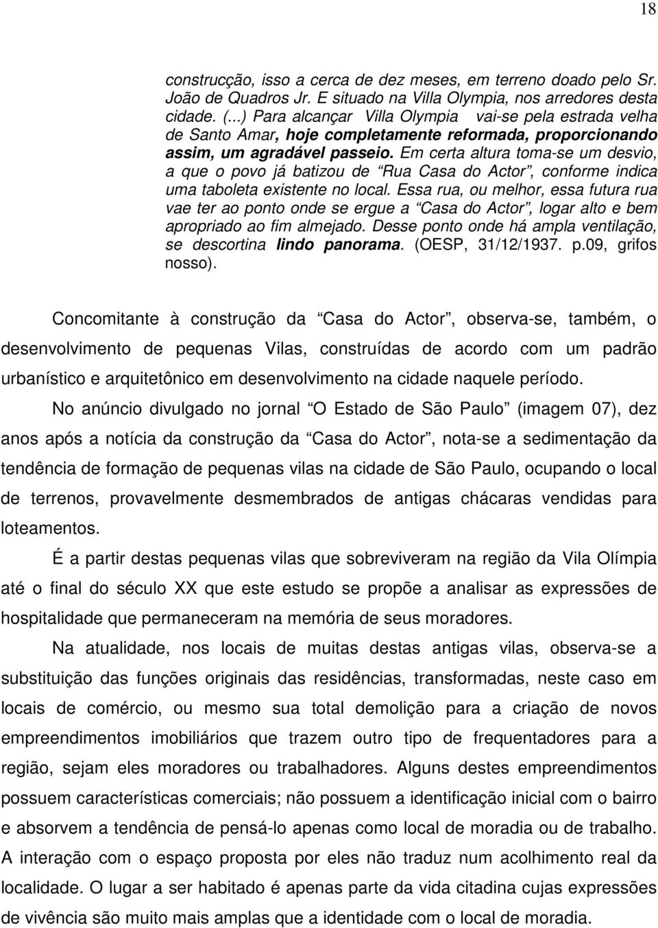 Em certa altura toma-se um desvio, a que o povo já batizou de Rua Casa do Actor, conforme indica uma taboleta existente no local.