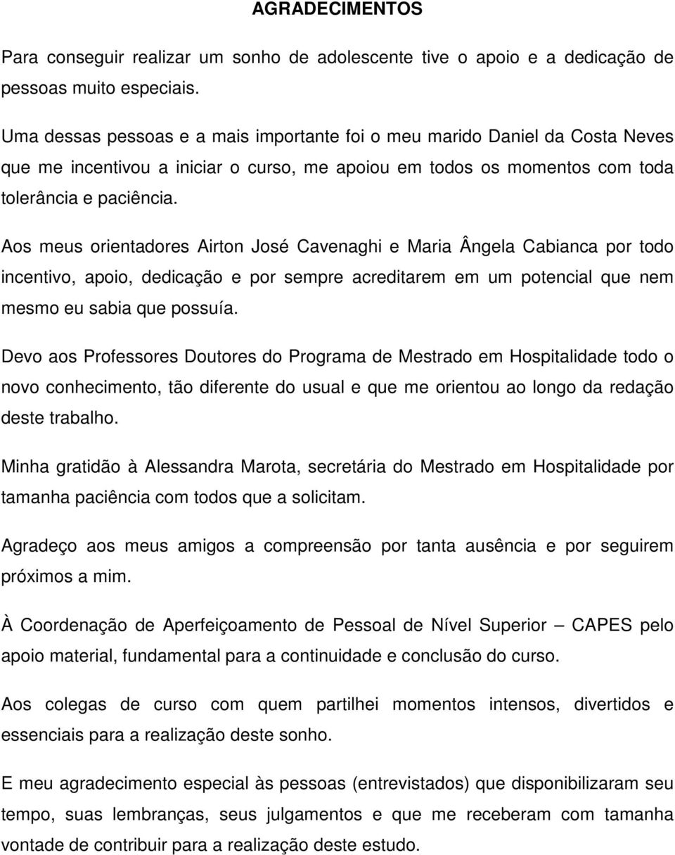 Aos meus orientadores Airton José Cavenaghi e Maria Ângela Cabianca por todo incentivo, apoio, dedicação e por sempre acreditarem em um potencial que nem mesmo eu sabia que possuía.