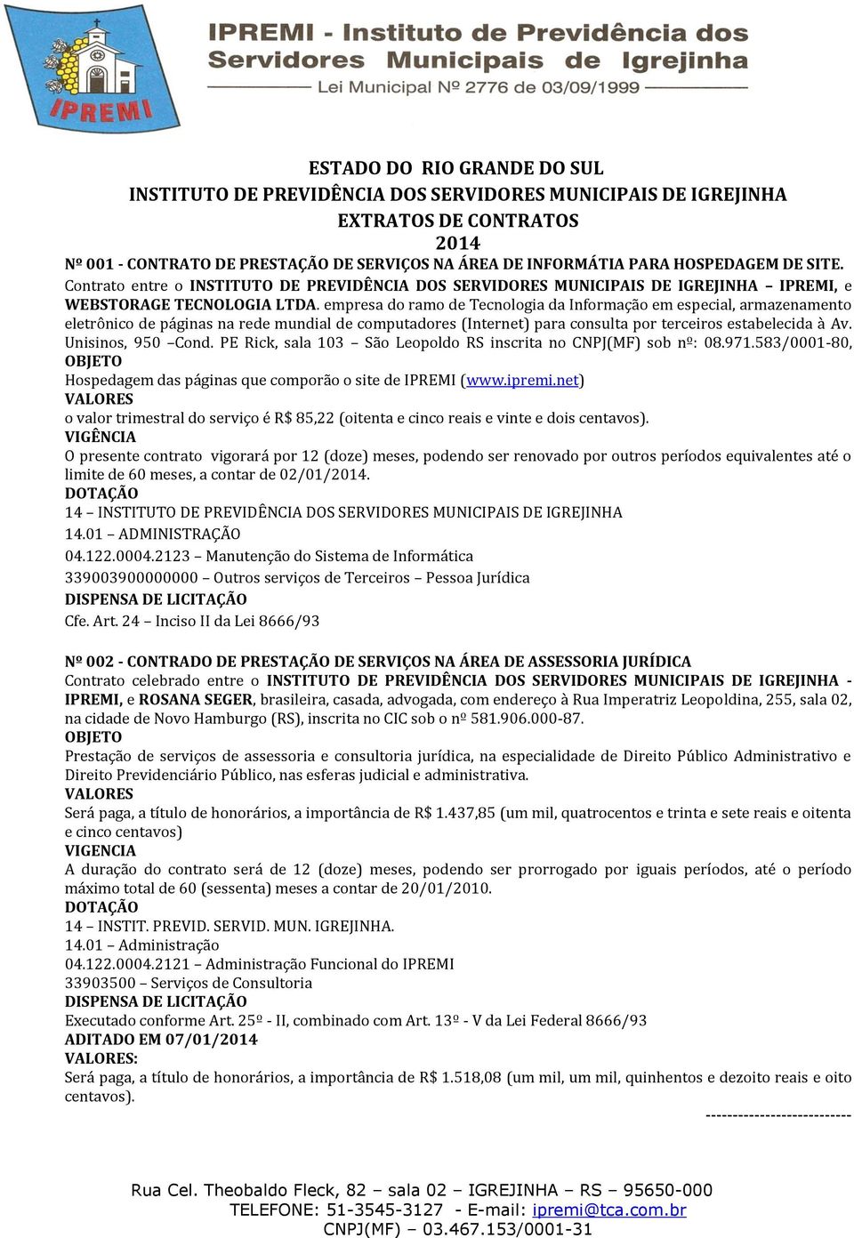 empresa do ramo de Tecnologia da Informação em especial, armazenamento eletrônico de páginas na rede mundial de computadores (Internet) para consulta por terceiros estabelecida à Av.