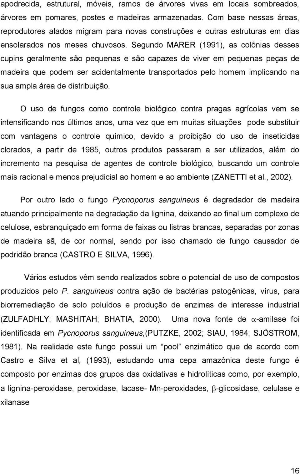 Segundo MARER (1991), as colônias desses cupins geralmente são pequenas e são capazes de viver em pequenas peças de madeira que podem ser acidentalmente transportados pelo homem implicando na sua