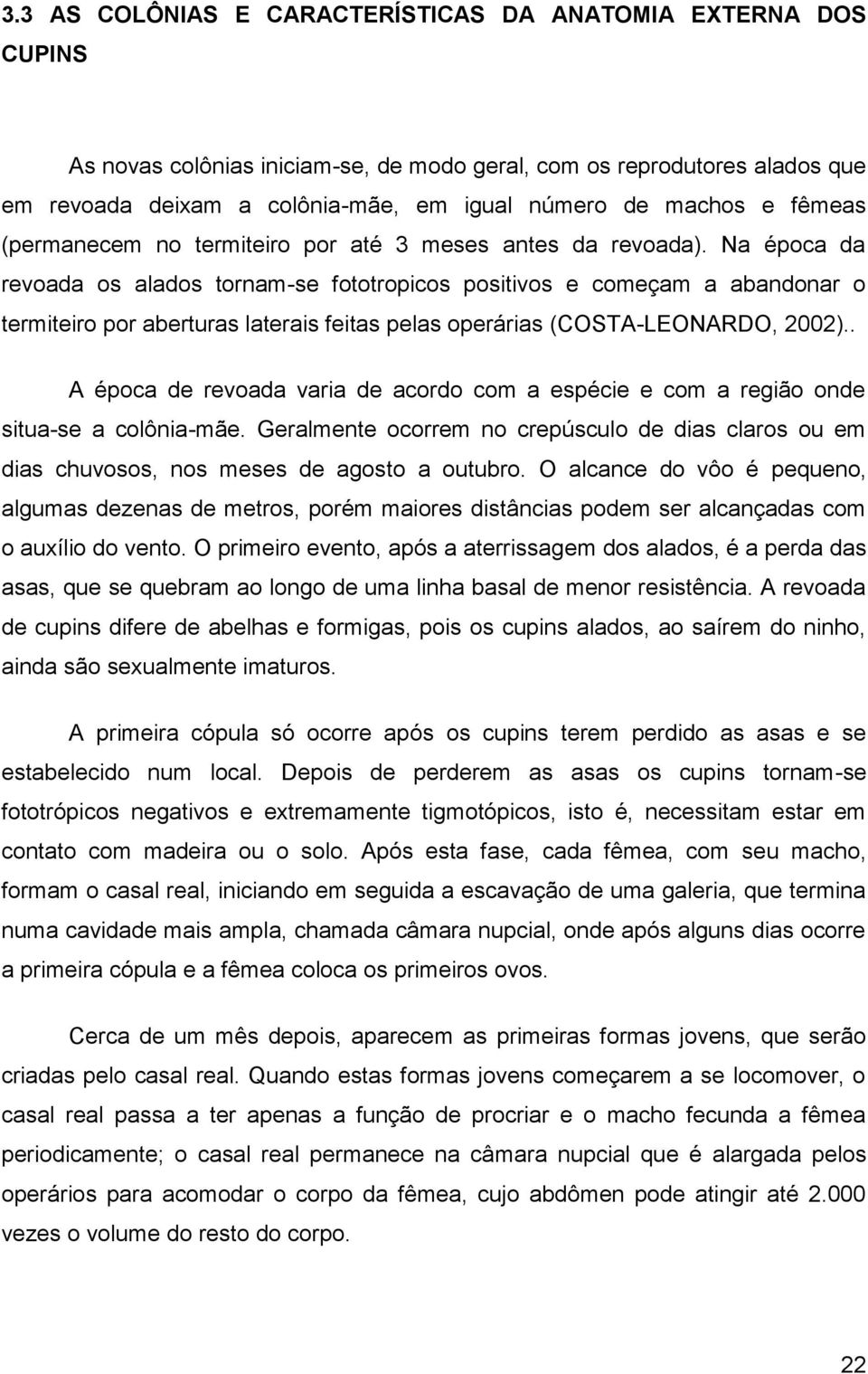 Na época da revoada os alados tornam-se fototropicos positivos e começam a abandonar o termiteiro por aberturas laterais feitas pelas operárias (COSTA-LEONARDO, 2002).