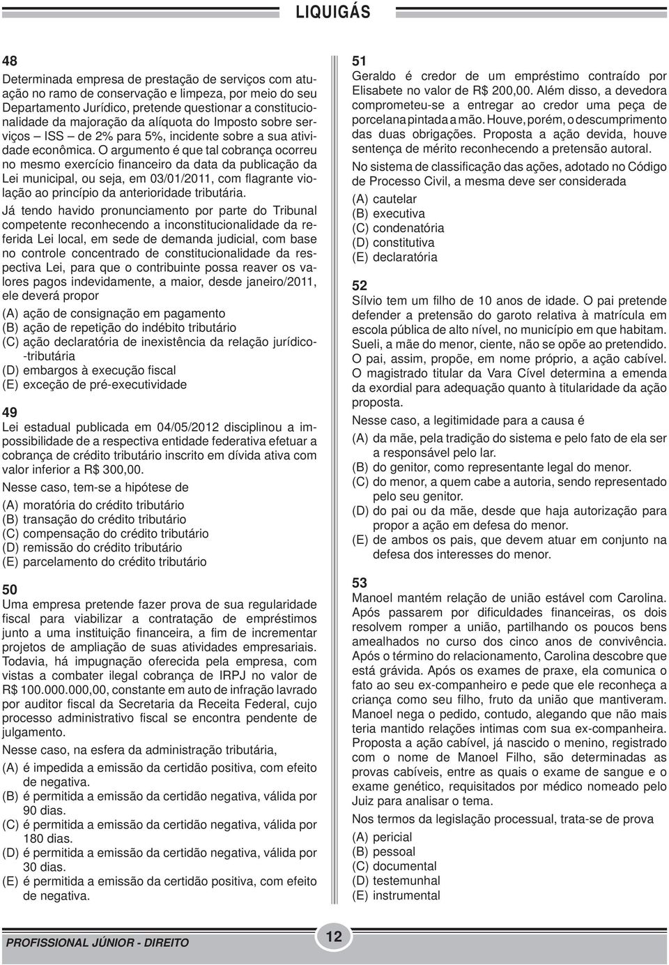 O argumento é que tal cobrança ocorreu no mesmo exercício financeiro da data da publicação da Lei municipal, ou seja, em 03/01/2011, com flagrante violação ao princípio da anterioridade tributária.