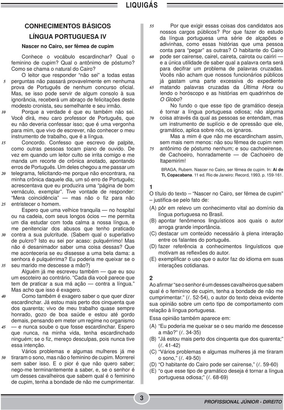 Mas, se isso pode servir de algum consolo à sua ignorância, receberá um abraço de felicitações deste modesto cronista, seu semelhante e seu irmão. Porque a verdade é que eu também não sei.