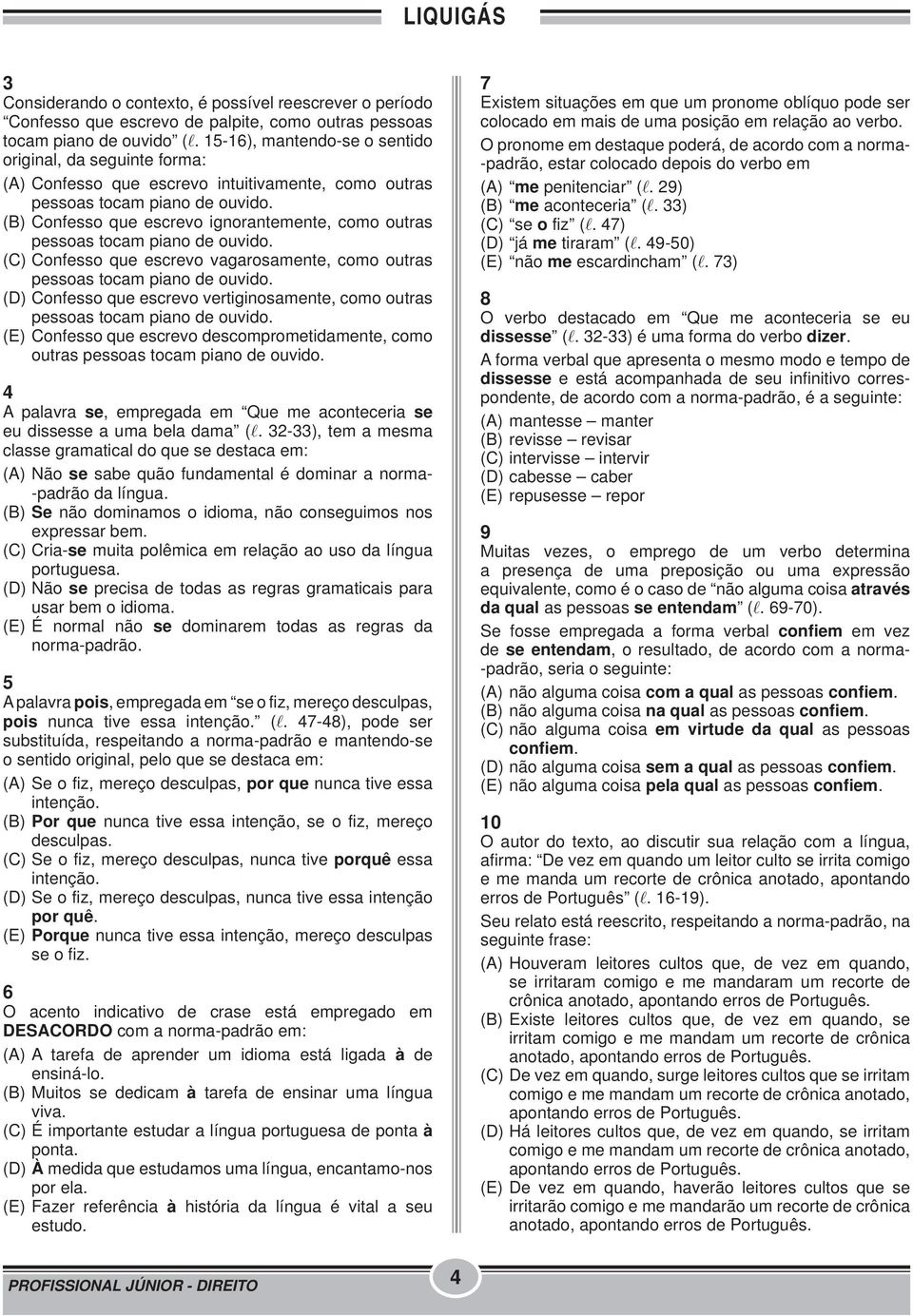 (B) Confesso que escrevo ignorantemente, como outras pessoas tocam piano de ouvido. (C) Confesso que escrevo vagarosamente, como outras pessoas tocam piano de ouvido.