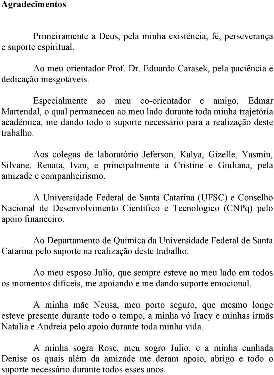 Aos colegas de laboratório Jeferson, Kalya, Gizelle, Yasmin, Silvane, Renata, Ivan, e principalmente a Cristine e Giuliana, pela amizade e companheirismo.