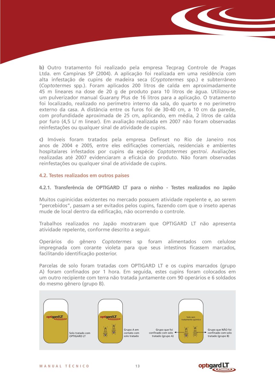 e subterrâneo (Coptotermes spp.). Foram aplicados 200 litros de calda em aproximadamente 45 m lineares na dose de 20 g de produto para 10 litros de água.