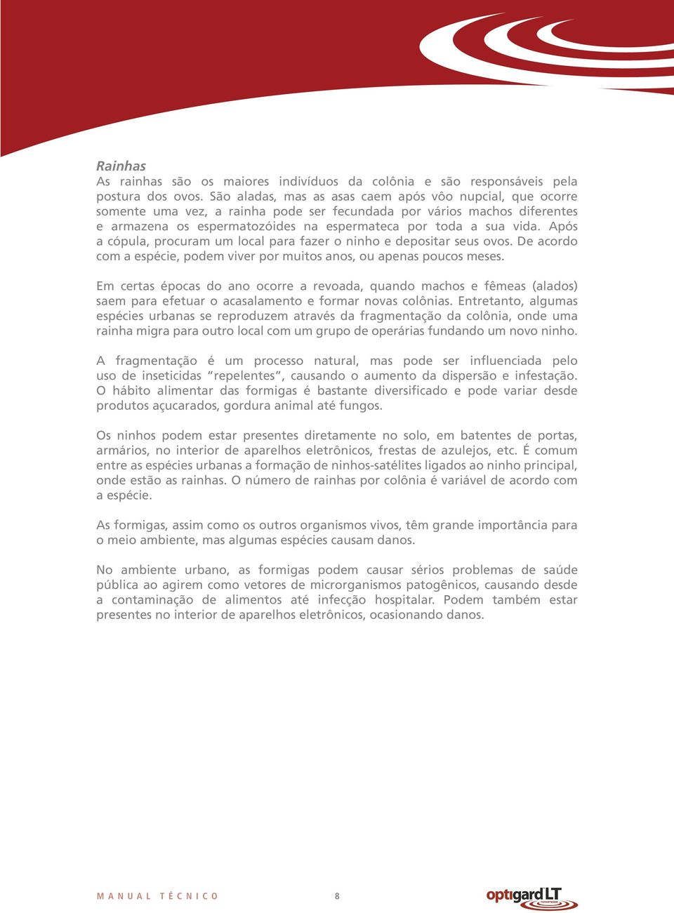 Após a cópula, procuram um local para fazer o ninho e depositar seus ovos. De acordo com a espécie, podem viver por muitos anos, ou apenas poucos meses.