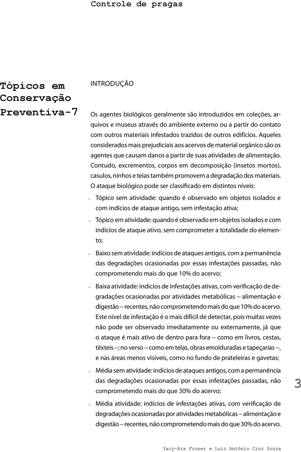 Aqueles considerados mais prejudiciais aos acervos de material orgânico são os agentes que causam danos a partir de suas atividades de alimentação.