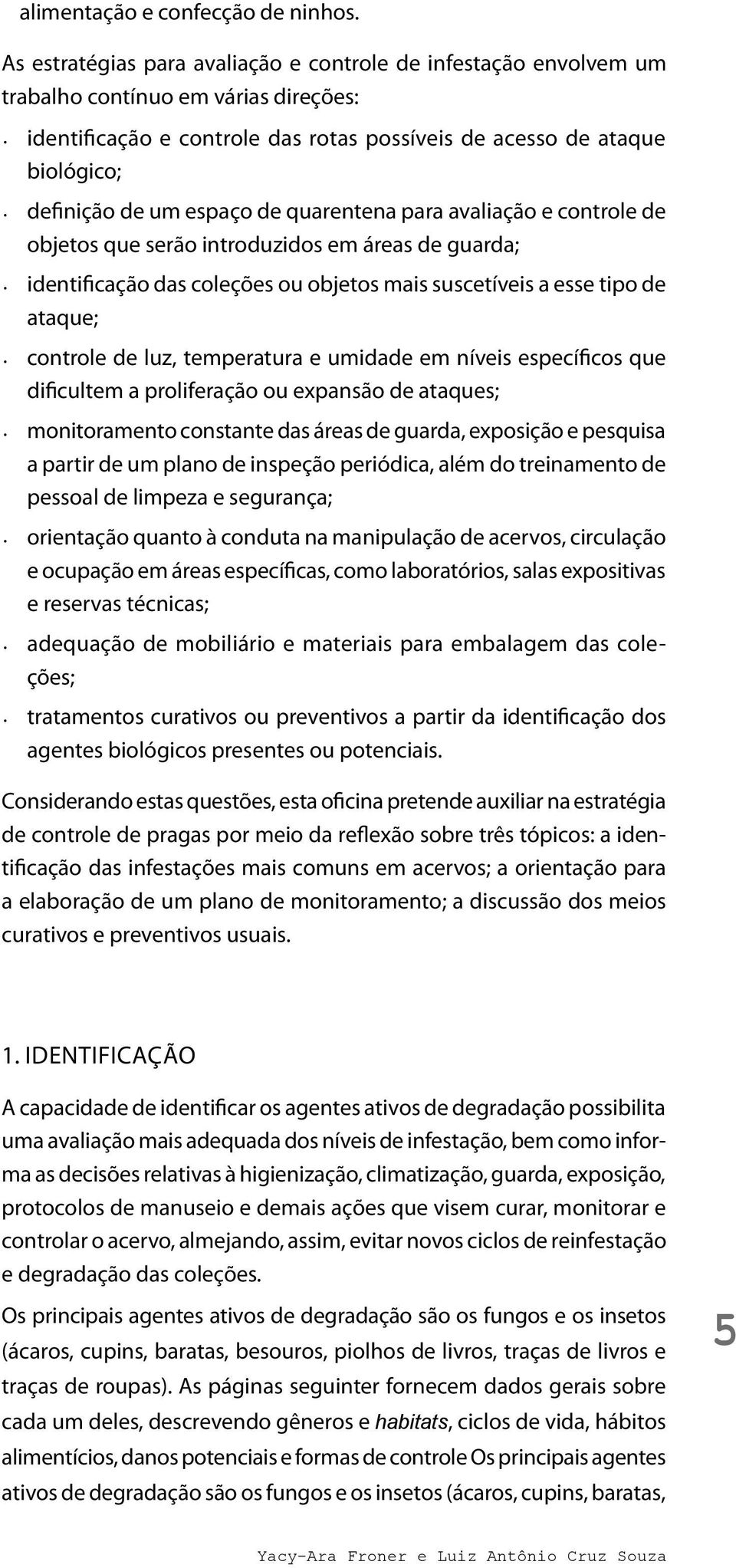 espaço de quarentena para avaliação e controle de objetos que serão introduzidos em áreas de guarda; identificação das coleções ou objetos mais suscetíveis a esse tipo de ataque; controle de luz,