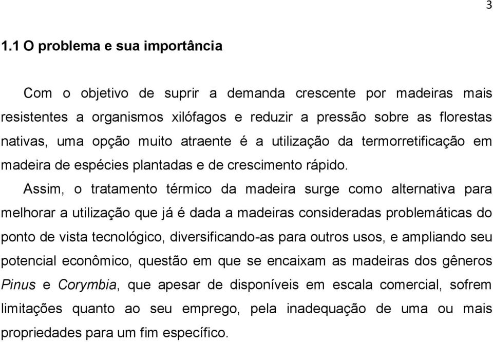 Assim, o tratamento térmico da madeira surge como alternativa para melhorar a utilização que já é dada a madeiras consideradas problemáticas do ponto de vista tecnológico, diversificando-as