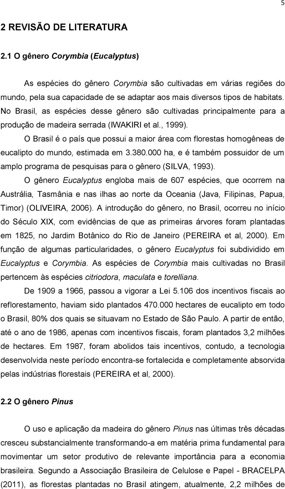 No Brasil, as espécies desse gênero são cultivadas principalmente para a produção de madeira serrada (IWAKIRI et al., 1999).