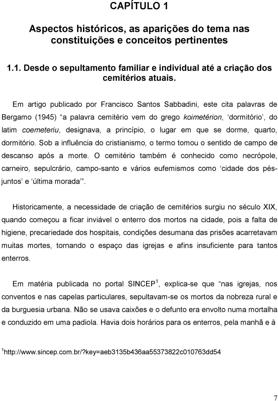 em que se dorme, quarto, dormitório. Sob a influência do cristianismo, o termo tomou o sentido de campo de descanso após a morte.