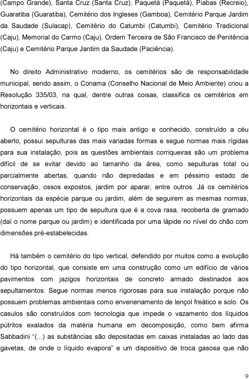 No direito Administrativo moderno, os cemitérios são de responsabilidade municipal, sendo assim, o Conama (Conselho Nacional de Meio Ambiente) criou a Resolução 335/03, na qual, dentre outras coisas,