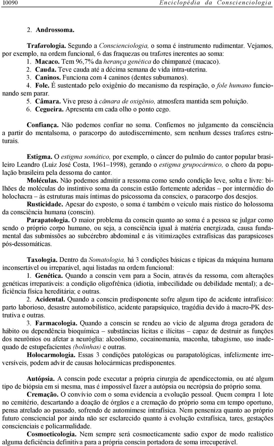 É sustentado pelo oxigênio do mecanismo da respiração, o fole humano funcionando sem parar. 5. Câmara. Vive preso à câmara de oxigênio, atmosfera mantida sem poluição. 6. Cegueira.