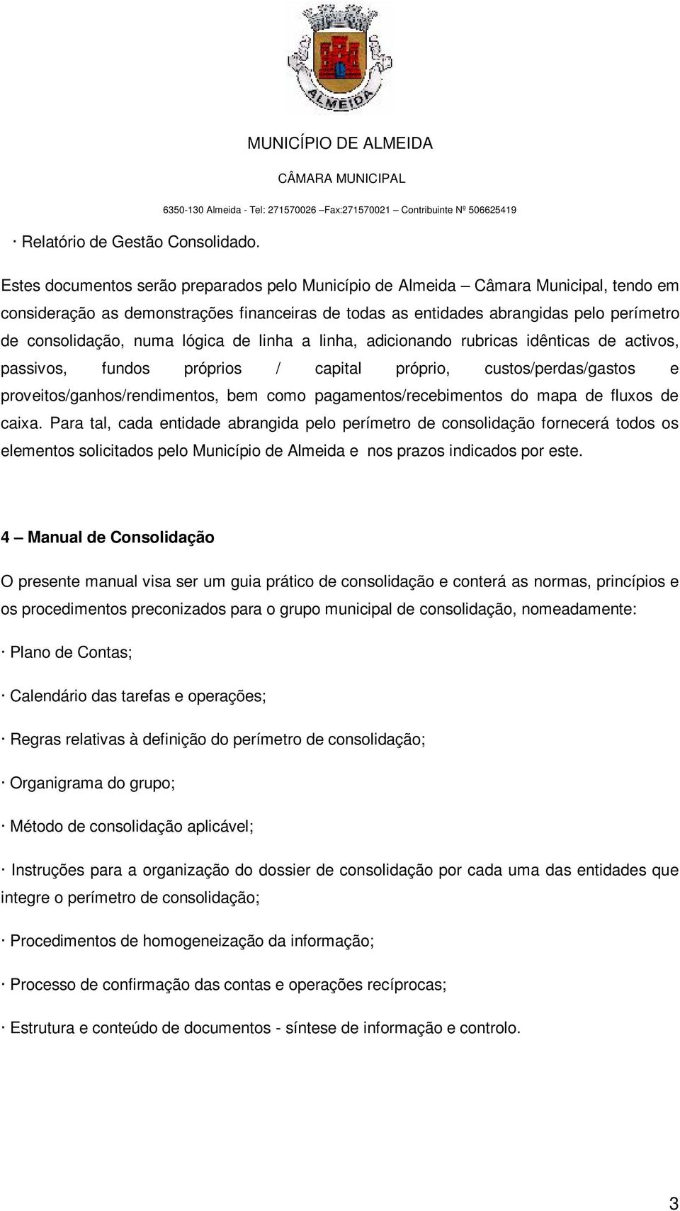 lógica de linha a linha, adicionando rubricas idênticas de activos, passivos, fundos próprios / capital próprio, custos/perdas/gastos e proveitos/ganhos/rendimentos, bem como pagamentos/recebimentos