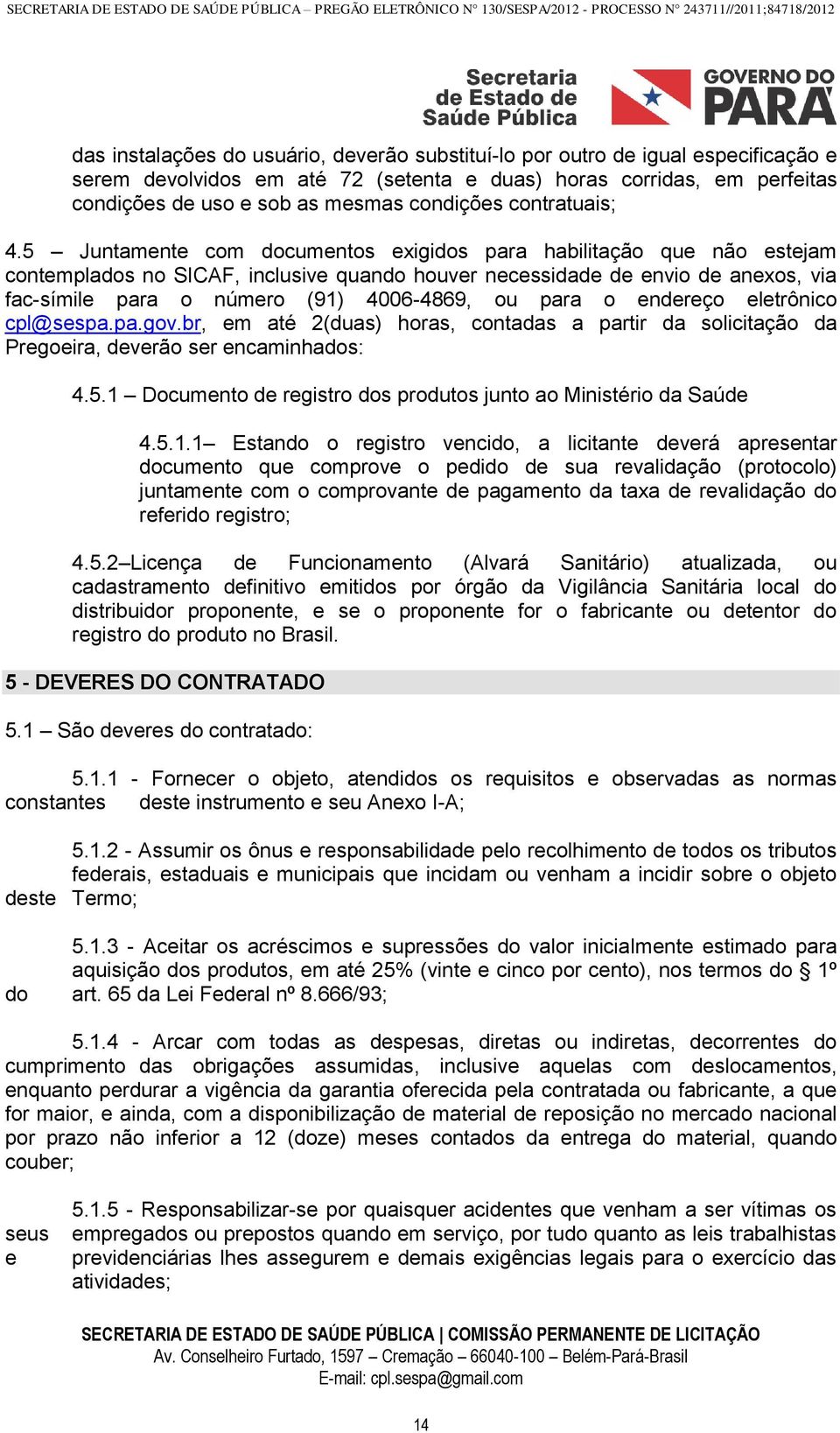 5 Juntamente com documentos exigidos para habilitação que não estejam contemplados no SICAF, inclusive quando houver necessidade de envio de anexos, via fac-símile para o número (91) 4006-4869, ou