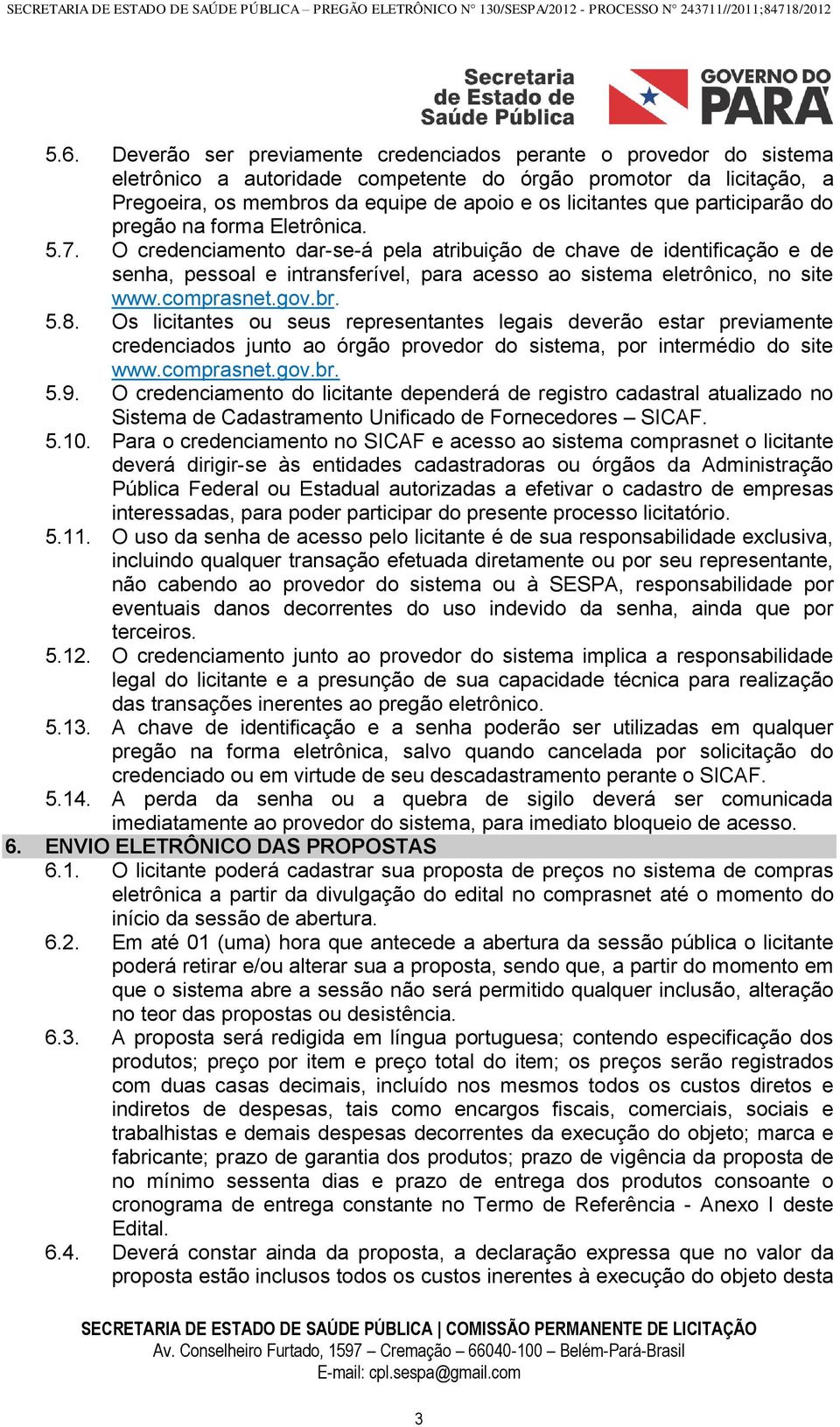 O credenciamento dar-se-á pela atribuição de chave de identificação e de senha, pessoal e intransferível, para acesso ao sistema eletrônico, no site www.comprasnet.gov.br. 5.8.