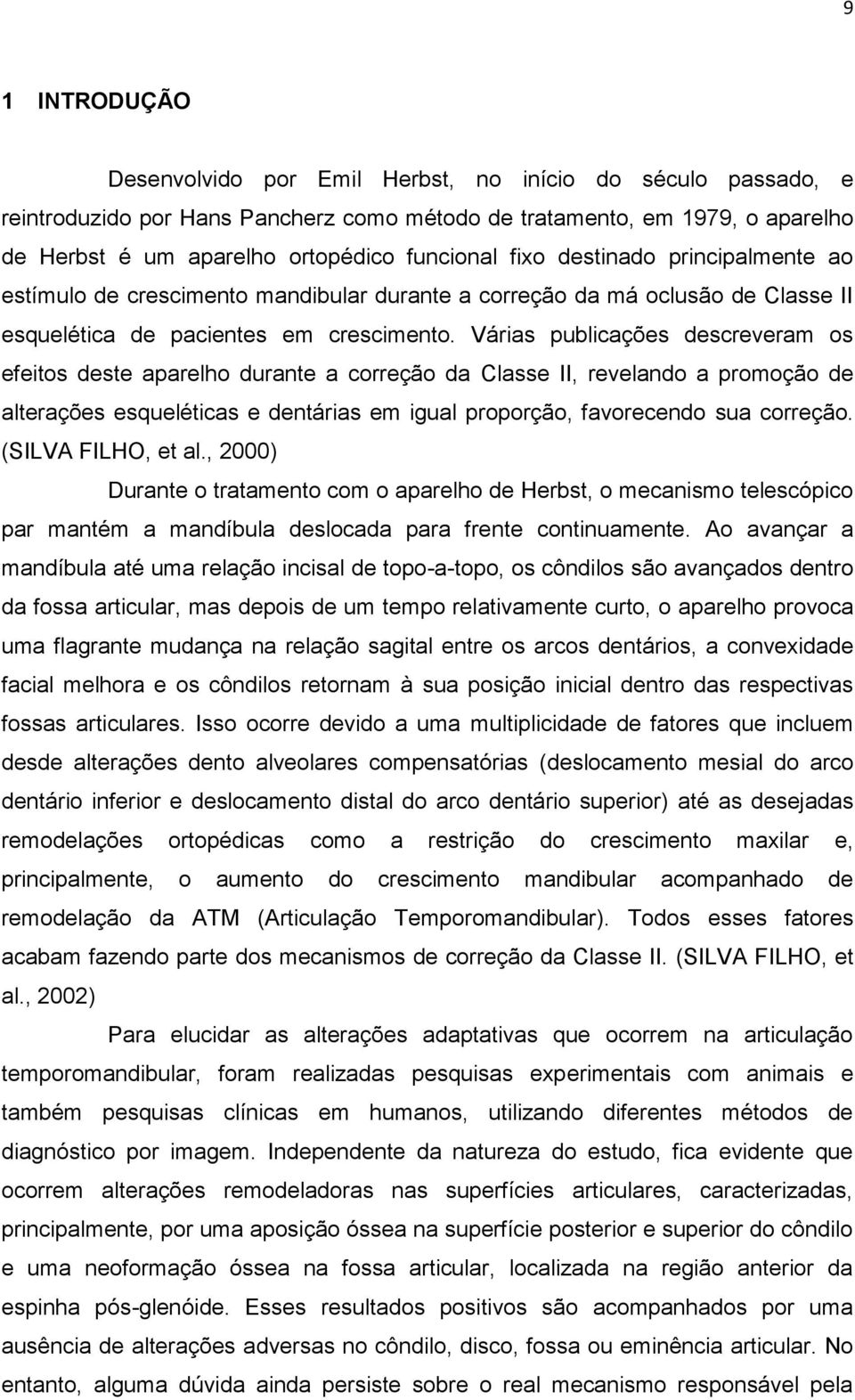 Várias publicações descreveram os efeitos deste aparelho durante a correção da Classe II, revelando a promoção de alterações esqueléticas e dentárias em igual proporção, favorecendo sua correção.