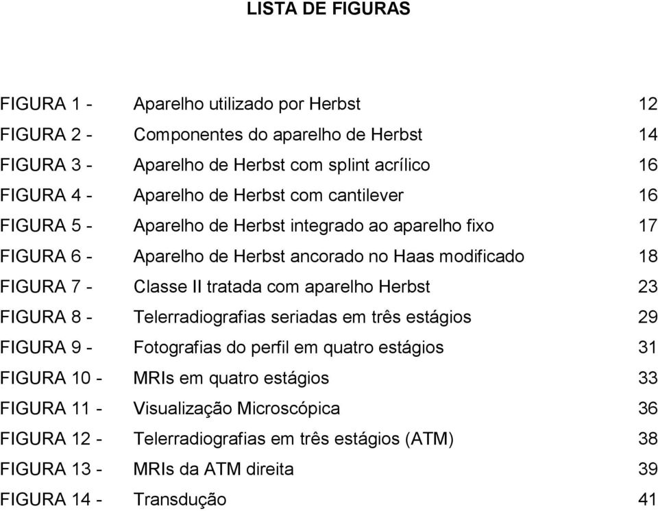 Classe II tratada com aparelho Herbst 23 FIGURA 8 - Telerradiografias seriadas em três estágios 29 FIGURA 9 - Fotografias do perfil em quatro estágios 31 FIGURA 10 - MRIs