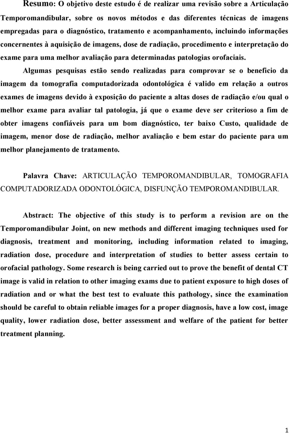 Algumas pesquisas estão sendo realizadas para comprovar se o beneficio da imagem da tomografia computadorizada odontológica é valido em relação a outros exames de imagens devido à exposição do