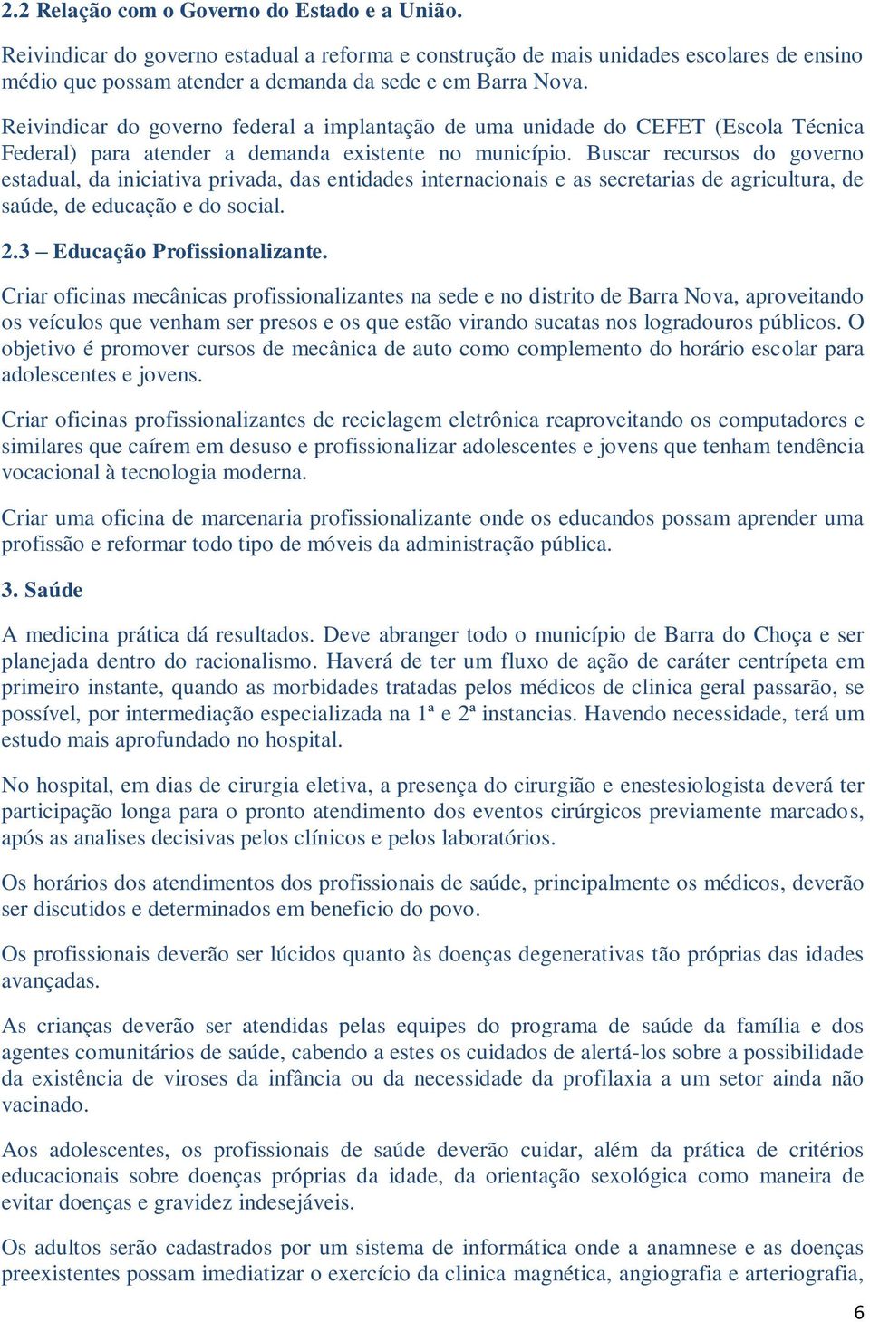 Buscar recursos do governo estadual, da iniciativa privada, das entidades internacionais e as secretarias de agricultura, de saúde, de educação e do social. 2.3 Educação Profissionalizante.