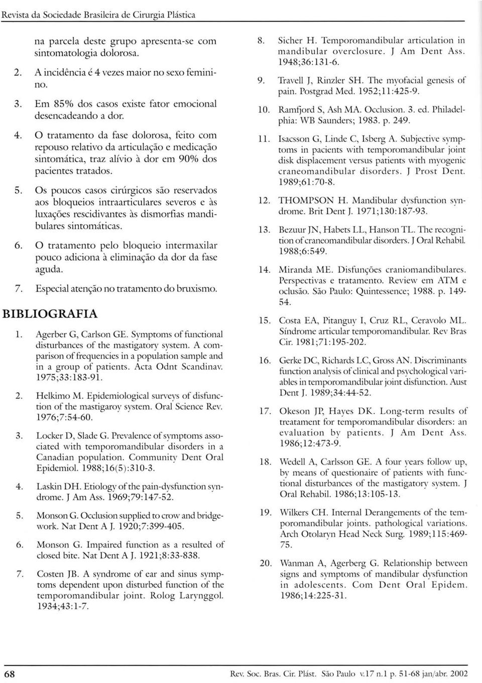 O tratamento da fase dolorosa, feito com repouso relativo da articulação e medicação sintomática, traz alívio à dor em 90% dos pacientes tratados. 5.