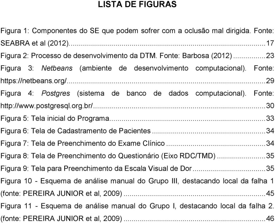 .. 30 Figura 5: Tela inicial do Programa... 33 Figura 6: Tela de Cadastramento de Pacientes... 34 Figura 7: Tela de Preenchimento do Exame Clínico.