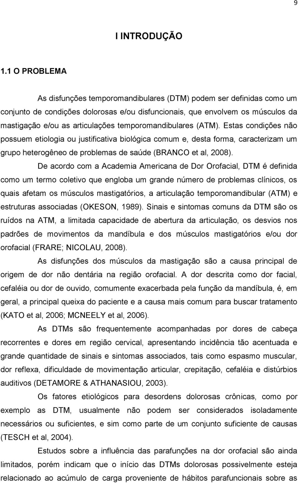 temporomandibulares (ATM). Estas condições não possuem etiologia ou justificativa biológica comum e, desta forma, caracterizam um grupo heterogêneo de problemas de saúde (BRANCO et al, 2008).