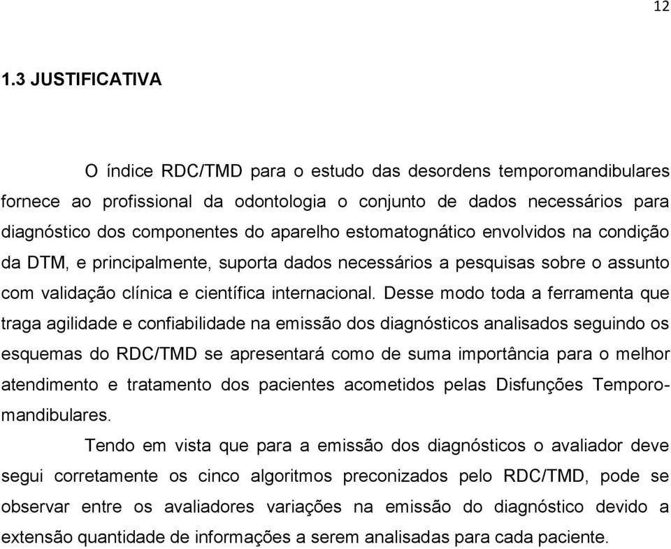 Desse modo toda a ferramenta que traga agilidade e confiabilidade na emissão dos diagnósticos analisados seguindo os esquemas do RDC/TMD se apresentará como de suma importância para o melhor