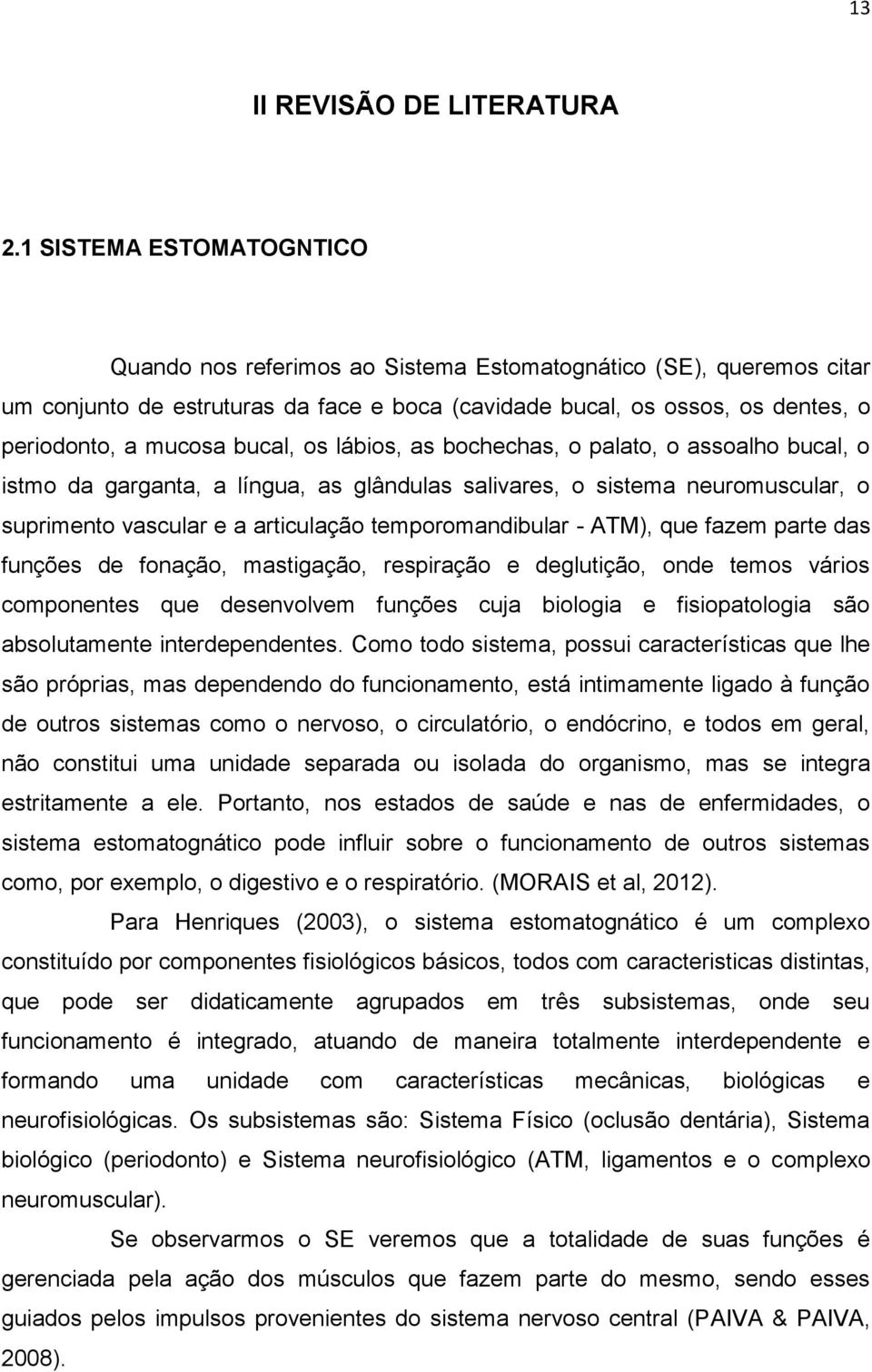 bucal, os lábios, as bochechas, o palato, o assoalho bucal, o istmo da garganta, a língua, as glândulas salivares, o sistema neuromuscular, o suprimento vascular e a articulação temporomandibular -