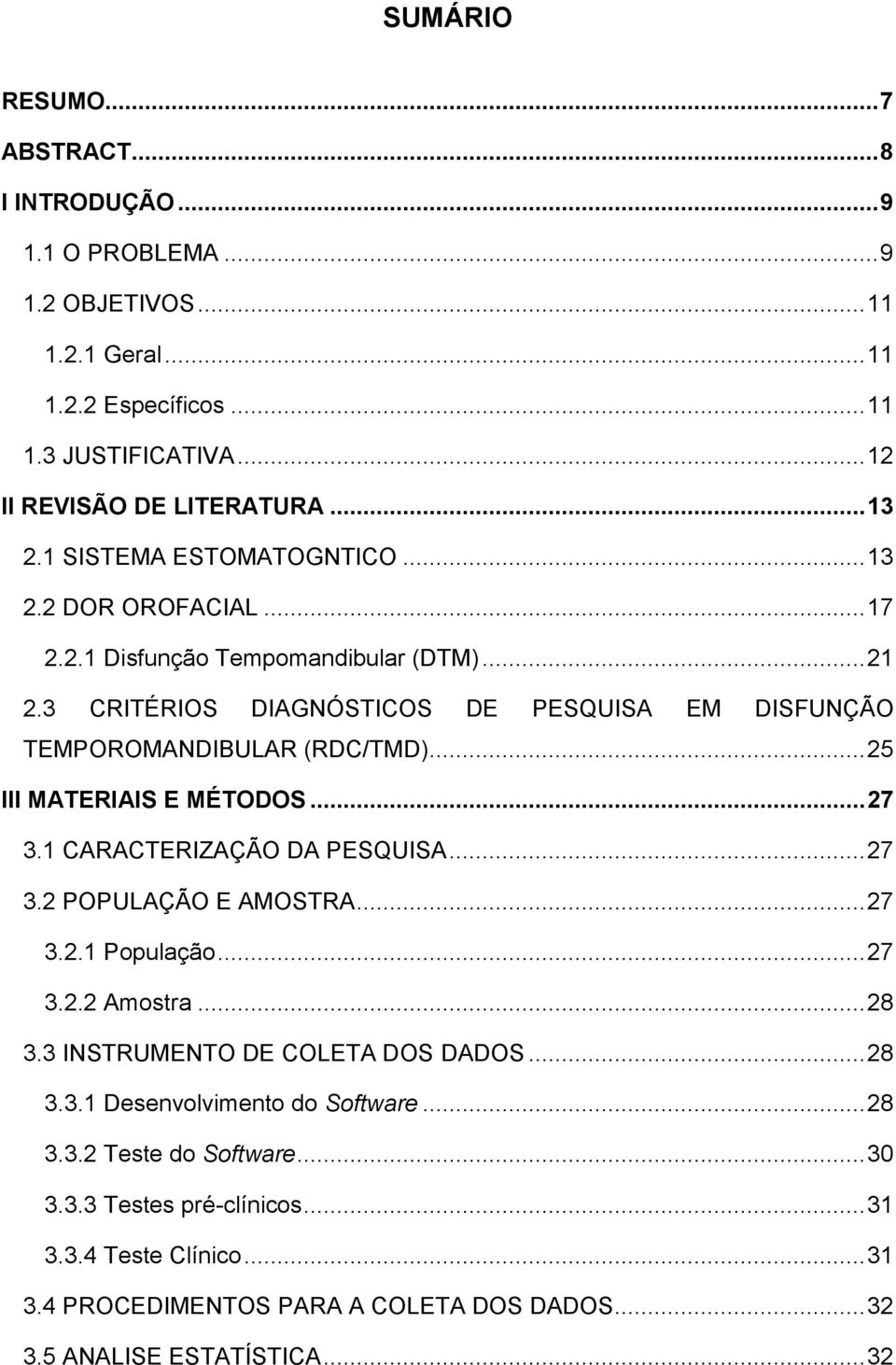 .. 25 III MATERIAIS E MÉTODOS... 27 3.1 CARACTERIZAÇÃO DA PESQUISA... 27 3.2 POPULAÇÃO E AMOSTRA... 27 3.2.1 População... 27 3.2.2 Amostra... 28 3.3 INSTRUMENTO DE COLETA DOS DADOS... 28 3.3.1 Desenvolvimento do Software.